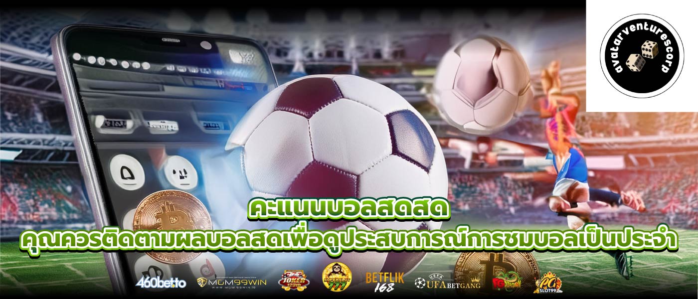 คะแนนบอลสดสด คุณควรติดตามผลบอลสดเพื่อดูประสบการณ์การชมบอลเป็นประจำ